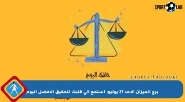 برج الميزان الأحد 27 يوليو: استمع إلى قلبك لتحقيق الأفضل اليوم